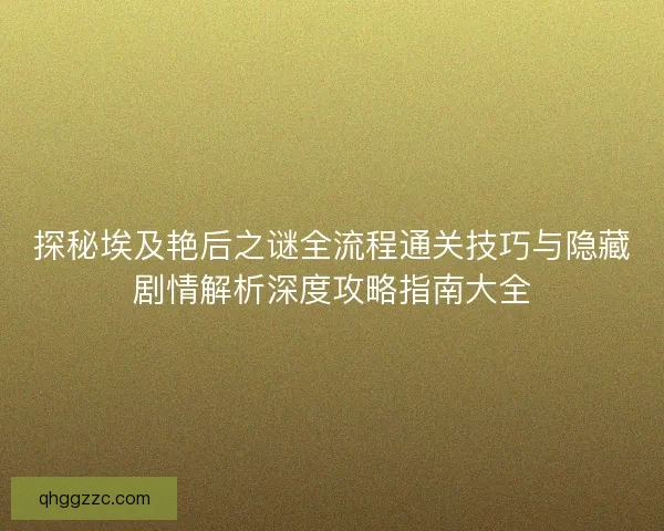 探秘埃及艳后之谜全流程通关技巧与隐藏剧情解析深度攻略指南大全