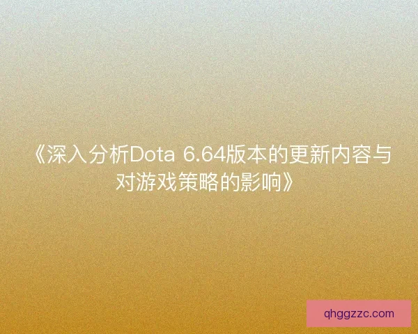 《深入分析Dota 6.64版本的更新内容与对游戏策略的影响》